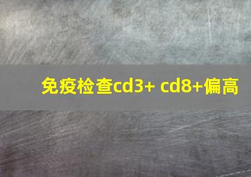 免疫检查cd3+ cd8+偏高